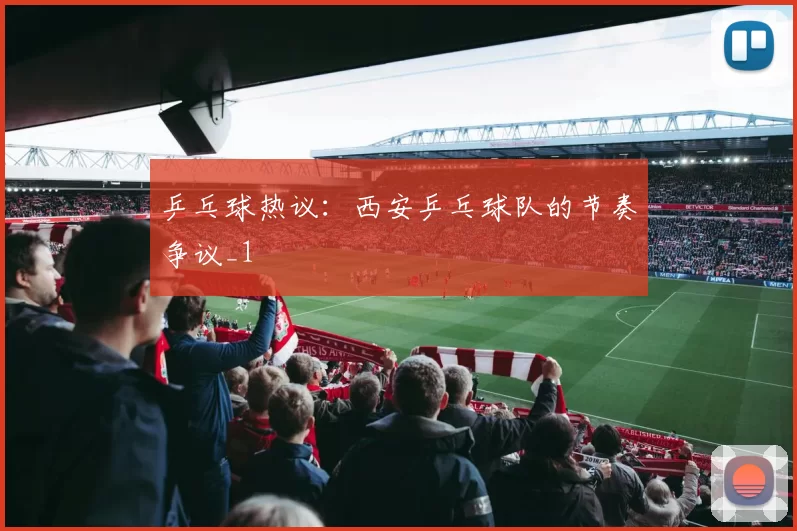 乒乓球热议：西安乒乓球队的节奏争议_1