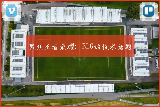 聚焦王者荣耀：BLG的技术话题
