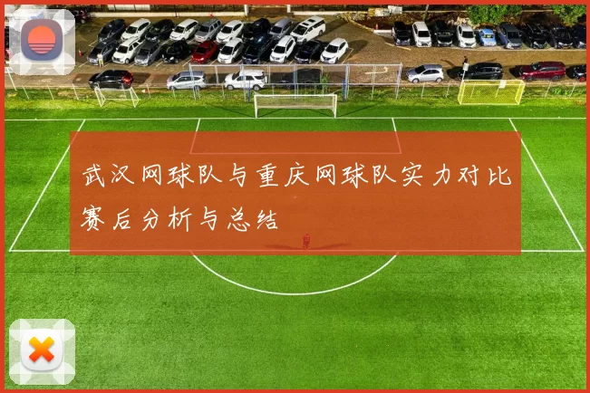武汉网球队与重庆网球队实力对比赛后分析与总结