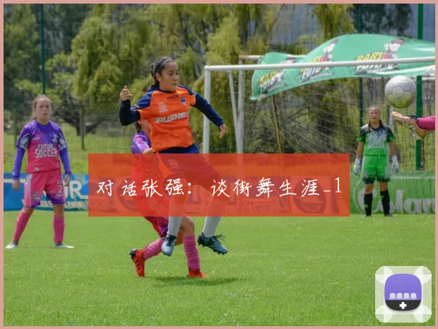对话张强：谈街舞生涯_1