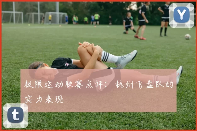 极限运动联赛点评：杭州飞盘队的实力表现